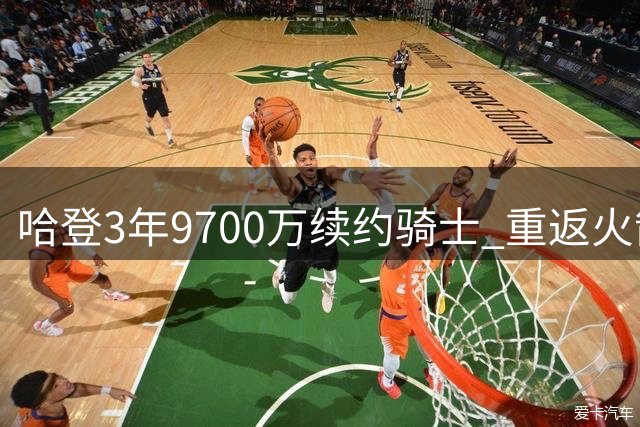 哈登3年9700万续约骑士 重返火箭可能性微乎其微