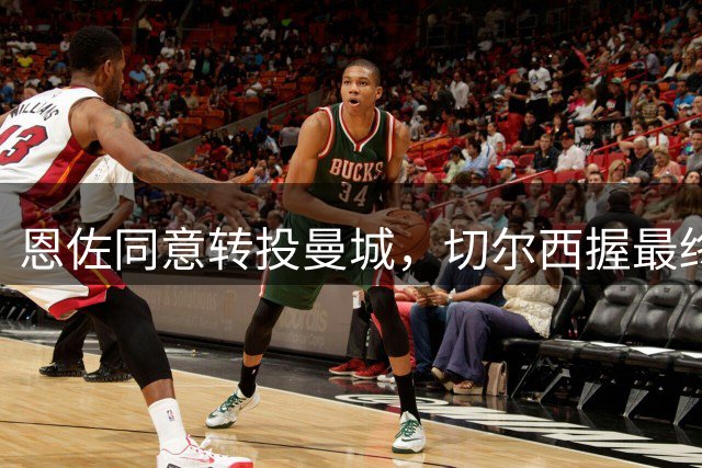 恩佐同意转投曼城，切尔西握最终决定权