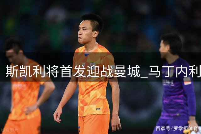 斯凯利将首发迎战曼城 马丁内利无缘社区盾