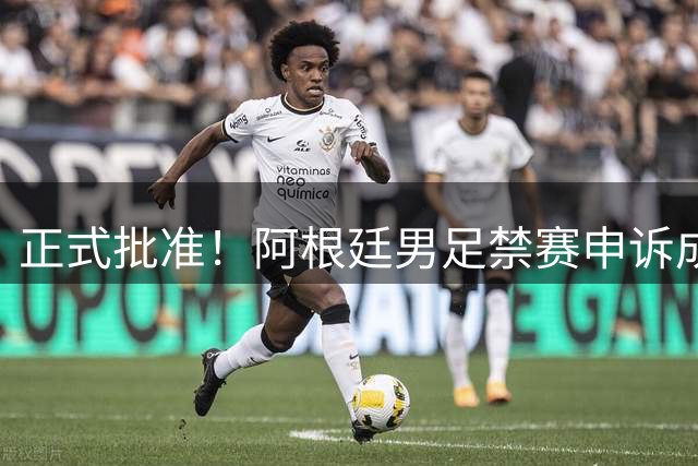 正式批准！阿根廷男足禁赛申诉成功，国际足联再惹争议
