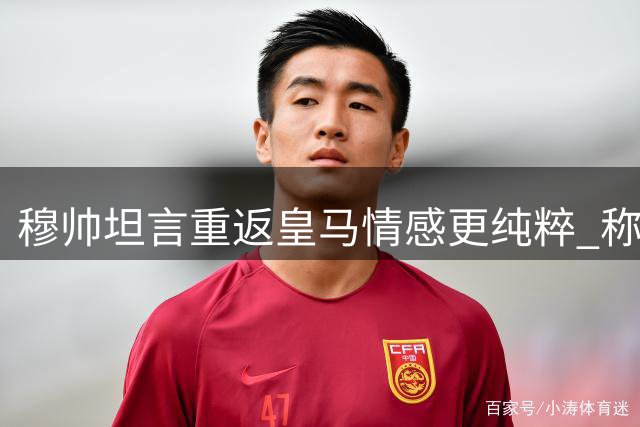 穆帅坦言重返皇马情感更纯粹 称其为教练生涯最高殿堂