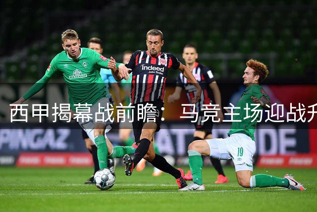 西甲揭幕战前瞻：马竞主场迎战升班马 格列兹曼缺席引担忧