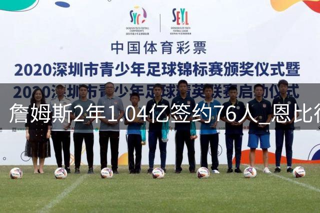 詹姆斯2年1.04亿签约76人 恩比德获生涯最强搭档